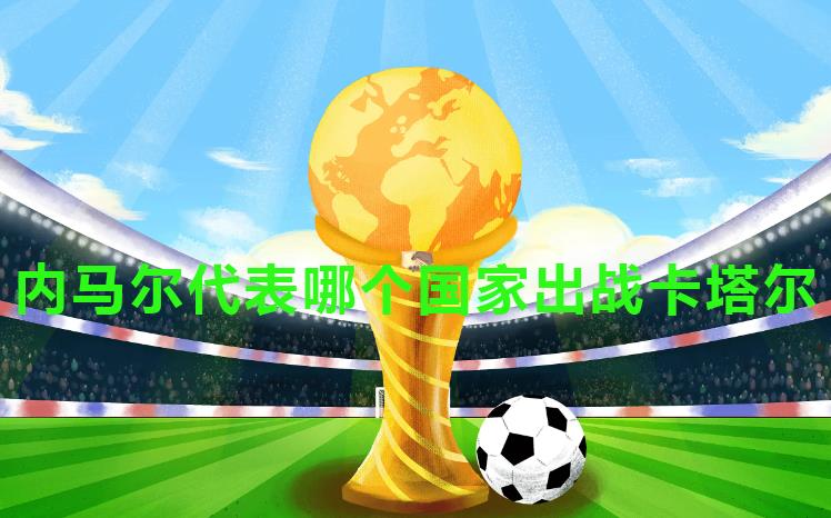 内马尔代表哪个国家出战卡塔尔