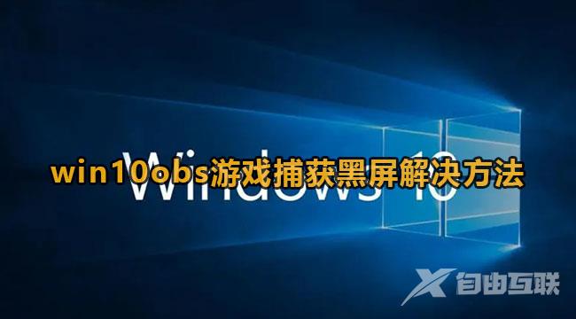 win10obs游戏捕获黑屏怎么办