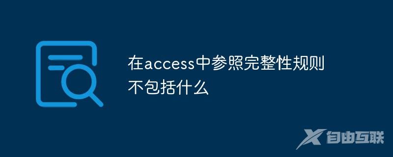 在access中参照完整性规则不包括什么